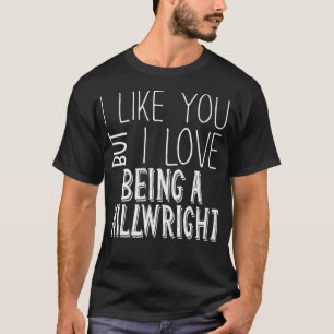 Funny Millwright I Like You But I Love T-Shirt