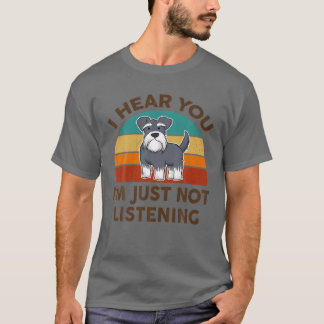 Funny Miniature Schnauzer I Hear You I'm Just Not T-Shirt