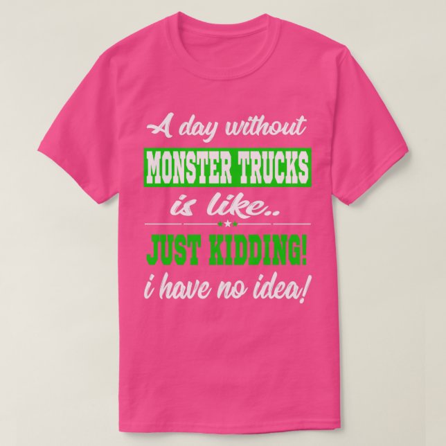 Funny Monster Truck Gift Day Without Just Kidding T-Shirt (Design Front)