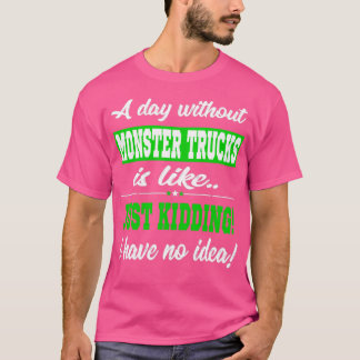 Funny Monster Truck Gift Day Without Just Kidding T-Shirt