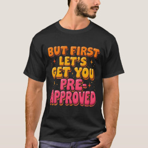 Funny Mortgage Humour But First Let’s Get You Pre- T-Shirt
