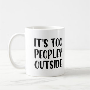 Funny Mug - It's Too Peopley Outside