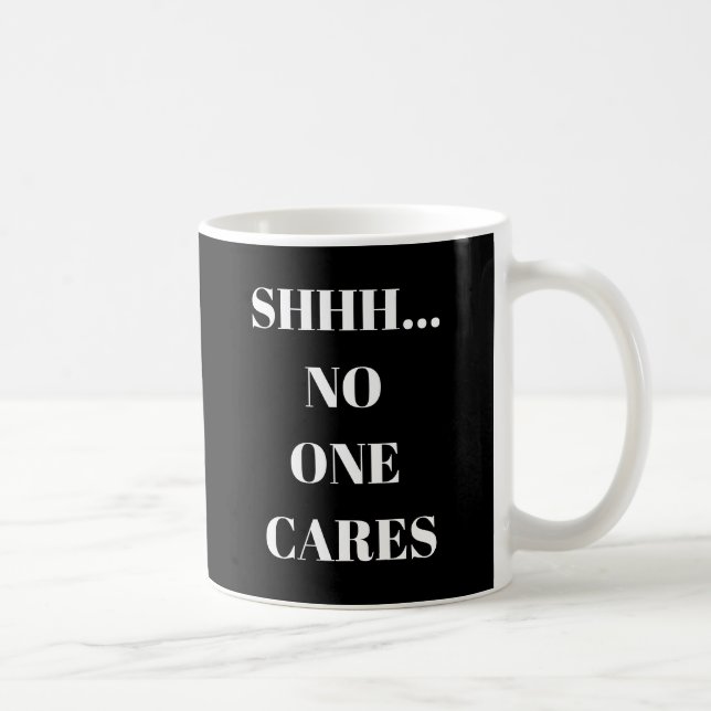 Funny Mug Shhh... No One Cares (Right)