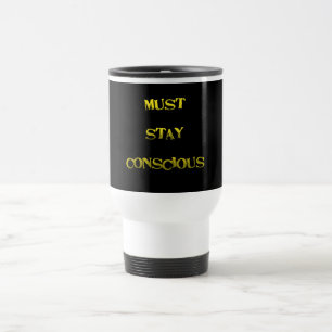 Funny "Must Stay Conscious" Reminder Travel Mug