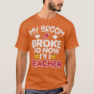 Funny My Broom Broke So Now I'm A Teacher Hallowee T-Shirt