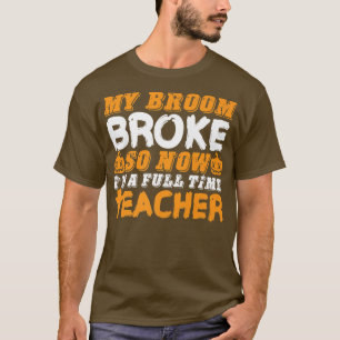 Funny My Broom Broke So Now Im A Teacher Halloween T-Shirt