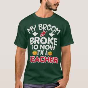 Funny My Broom Broke So Now Im A Teacher Halloween T-Shirt
