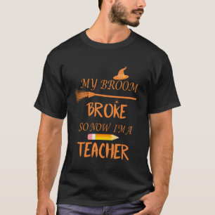 Funny My Broom Broke So Now Iu2019m A Teacher Funn T-Shirt