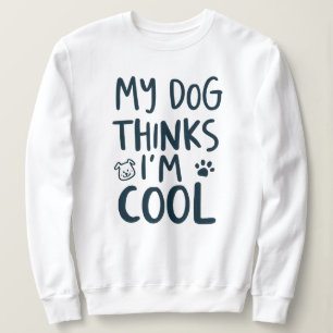 Funny My Dog Thinks Im Cool Pet Quote Sweatshirt