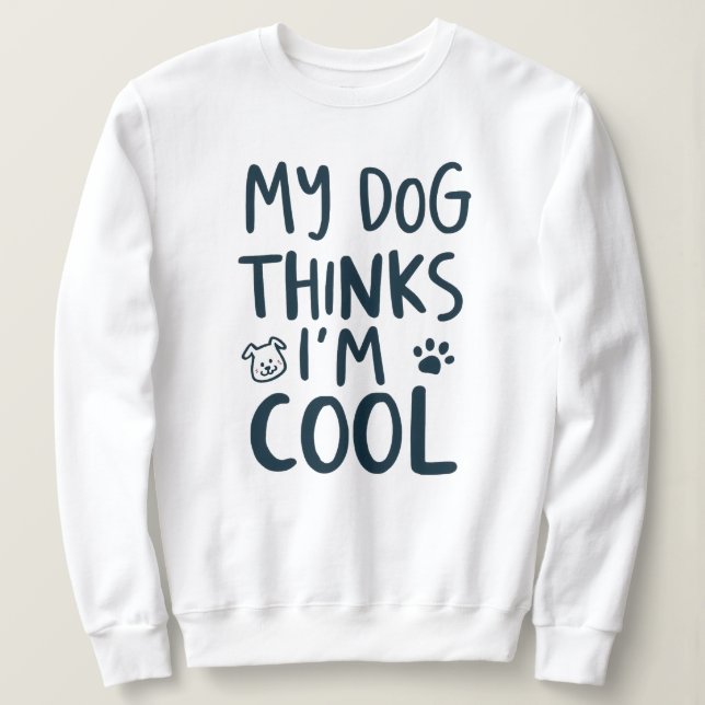 Funny My Dog Thinks Im Cool Pet Quote Sweatshirt (Design Front)