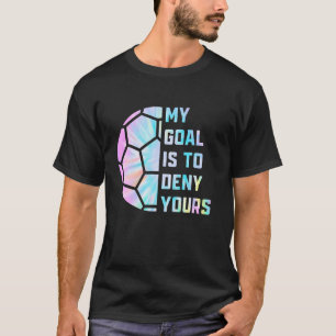 Funny My Goal Is to Deny Yours Soccer Goalie Defen T-Shirt