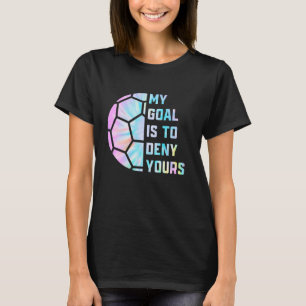 Funny My Goal Is to Deny Yours Soccer Goalie Defen T-Shirt