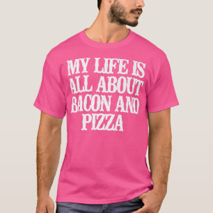 Funny My Life Is All About Bacon And Pizza T-Shirt