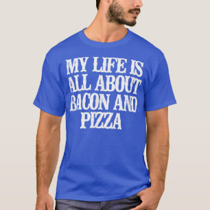 Funny My Life Is All About Bacon And Pizza T-Shirt