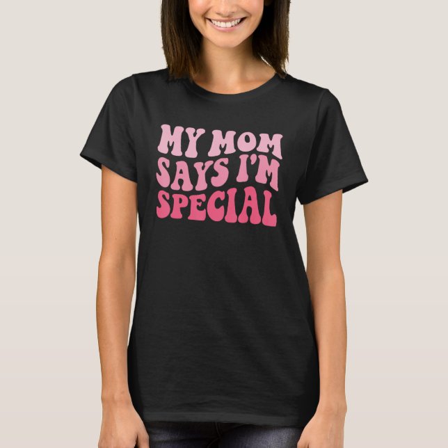 Funny My Mom Says I'm Special for Sons and Daughte T-Shirt (Front)