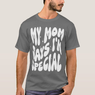 Funny My Mum Says I'm Special for Sons Daughters T-Shirt
