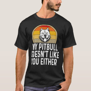 Funny My Pitbull Doesnt Like You Either T-Shirt