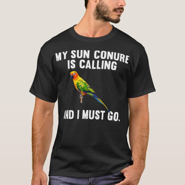 Funny My Sun Conure Is Calling And i Must Go T-Shirt (Front)