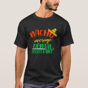 Funny Nacho Average Dental Assistant Dentist Hygie T-Shirt
