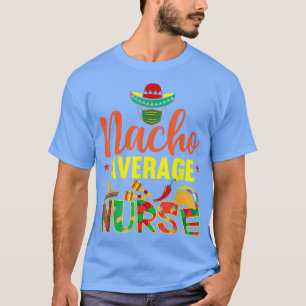 Funny Nacho Average Nurse Funny Cinco De Mayo Nurs T-Shirt
