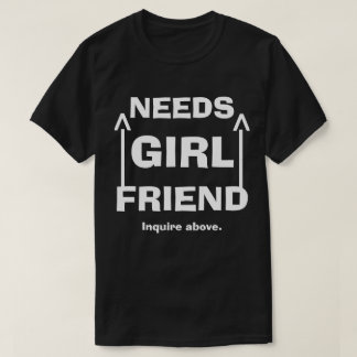 Funny Needs Girlfriend Enquire Above T-Shirt