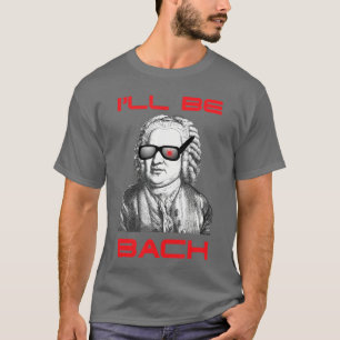 Funny Nerdy Ill Be Bach Ill Be Back Music SciFi Ge T-Shirt