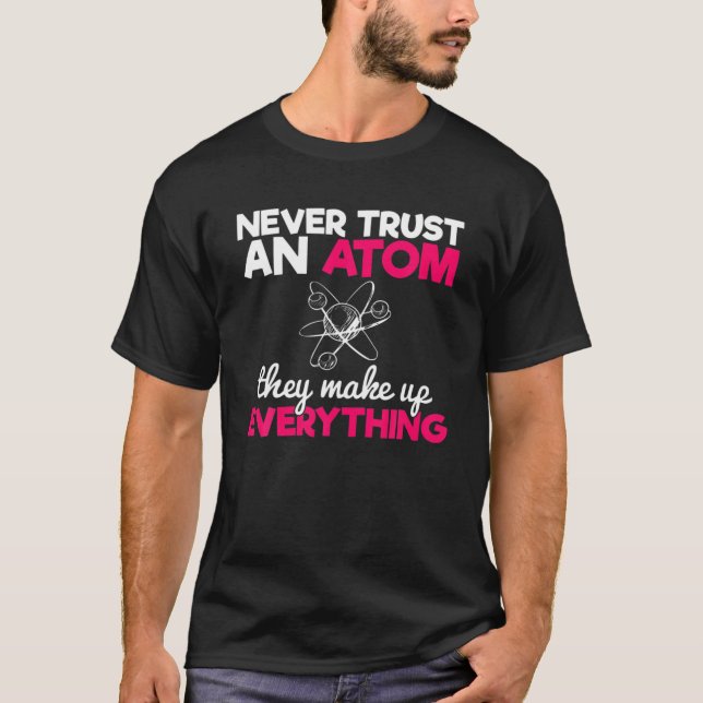 Funny Nerdy Never Trust An Atom Periodic Chemistry T-Shirt (Front)