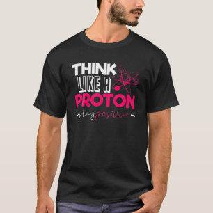 Funny Nerdy Think Like A Proton Periodic Chemistry T-Shirt