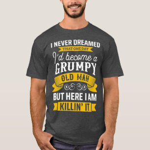 Funny Never Dreamed Id Become A Grumpy Old Man  T-Shirt