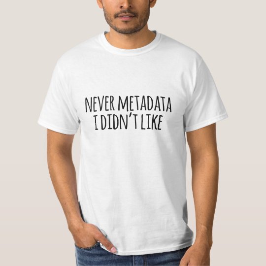 Funny 'Never Metadata I didn't Like' T-Shirt