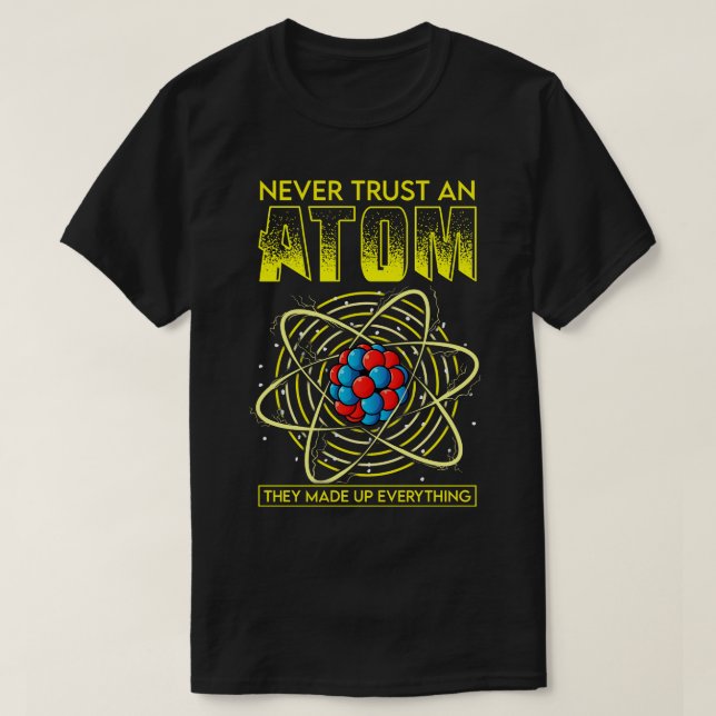 Funny Never Trust An Atom They Made Up Everything T-Shirt (Design Front)