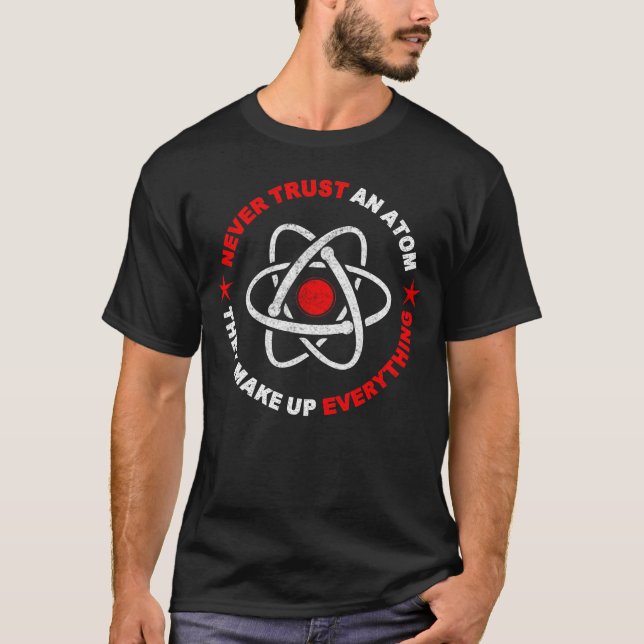 funny never trust an atom they make up everything T-Shirt (Front)