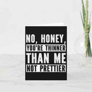Funny No Honey You're Thinner Than Me Not Prettier Card