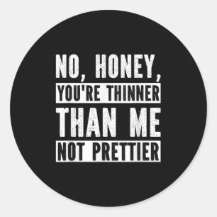 Funny No Honey You're Thinner Than Me Not Prettier Classic Round Sticker