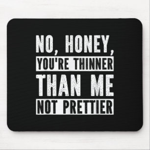 Funny No Honey You're Thinner Than Me Not Prettier Mouse Mat