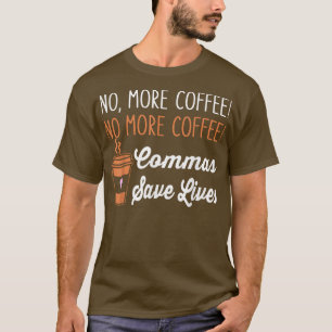 FUNNY NO MORE COFFEE COMMAS SAVE LIVES TEACHER FUN T-Shirt