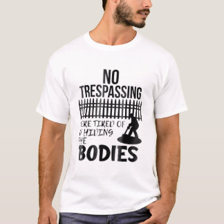 Funny No Trespassing Were Tired of Hiding Bodies H T-Shirt