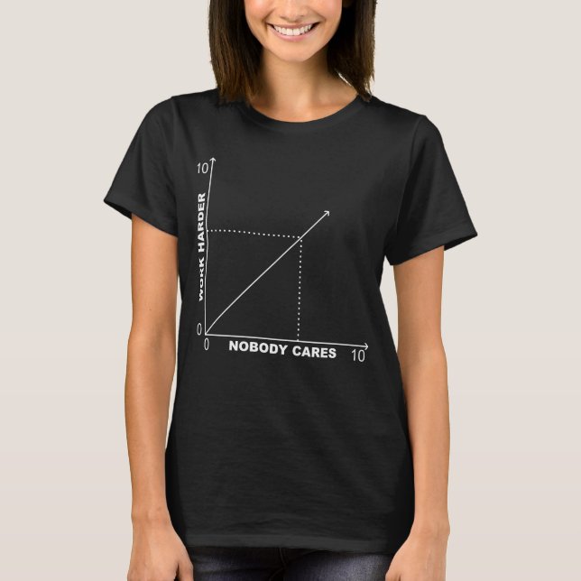 Funny Nobody Cares Work Harder Diagram Chart T-Shirt (Front)