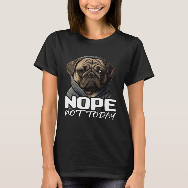 Funny Nope Not Today Pug I Lazy Pug Nope 1 T-Shirt (Front)