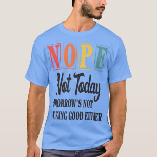 Funny Nope Not Today Tomorrow's Not Looking  T-Shirt