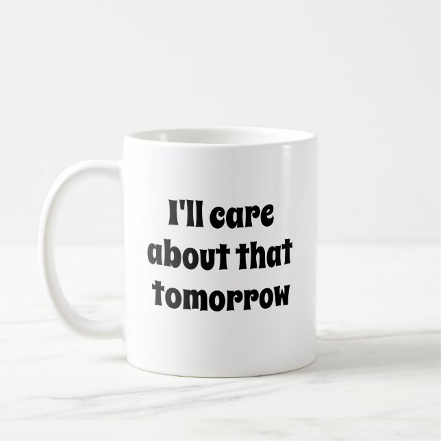 Funny Novelty Gift I'LL CARE ABOUT THAT TOMORROW Coffee Mug (Left)