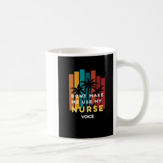 FUNNY NURSE MUG-DON'T MAKE ME USE MY NURSE VOICE COFFEE MUG