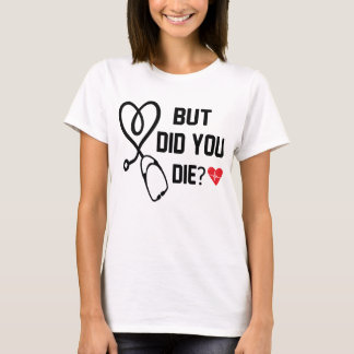 Funny Nurse Shirts, But Did You Die T-Shirt