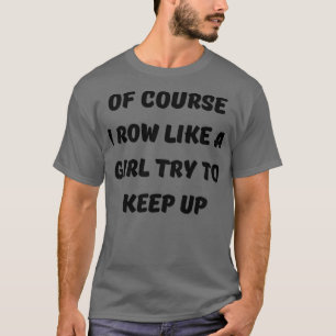Funny Of Course I Row Like A Girl Try To Keep Up R T-Shirt