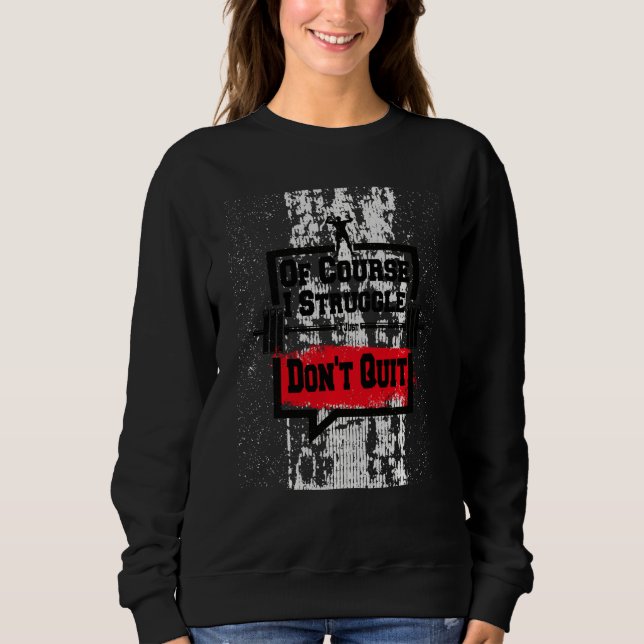 Funny Of Course I Struggle I Just Donu2019t Quit M Sweatshirt (Front)