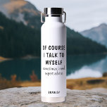 Funny Of Course I Talk To Myself Sayings Name Water Bottle<br><div class="desc">Funny Of Course I Talk To Myself Sayings Personalised Name Insulated Water Bottles features the the funny saying "of course I talk to myself, sometimes I need expert advise" in a fun black script typography and personalised with your name on the back. Makes a great fun gift for family and...</div>