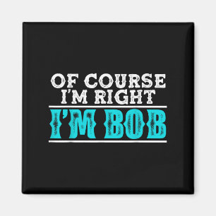 Funny Of Course Im Right Im Bob Humour Quote  Magnet