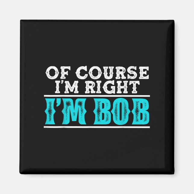 Funny Of Course Im Right Im Bob Humour Quote  Magnet (Front)