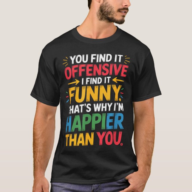 Funny Offensive Humor Sarcastic Happy Feeling Quot T-Shirt (Front)