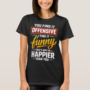 Funny Offensive Humour Sarcastic Happy Quote T-Shirt